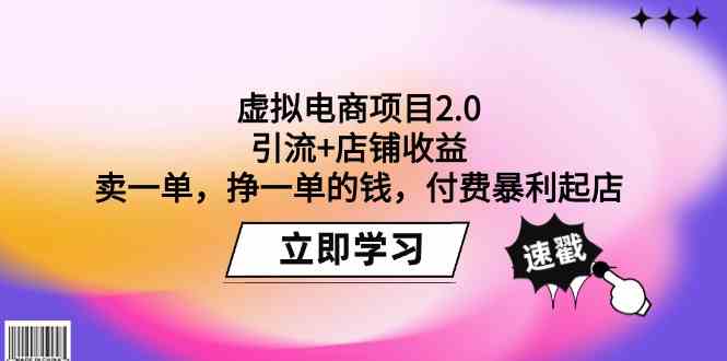 （9645期）虚拟电商项目2.0：引流+店铺收益  卖一单，挣一单的钱，付费暴利起店-志拓网创