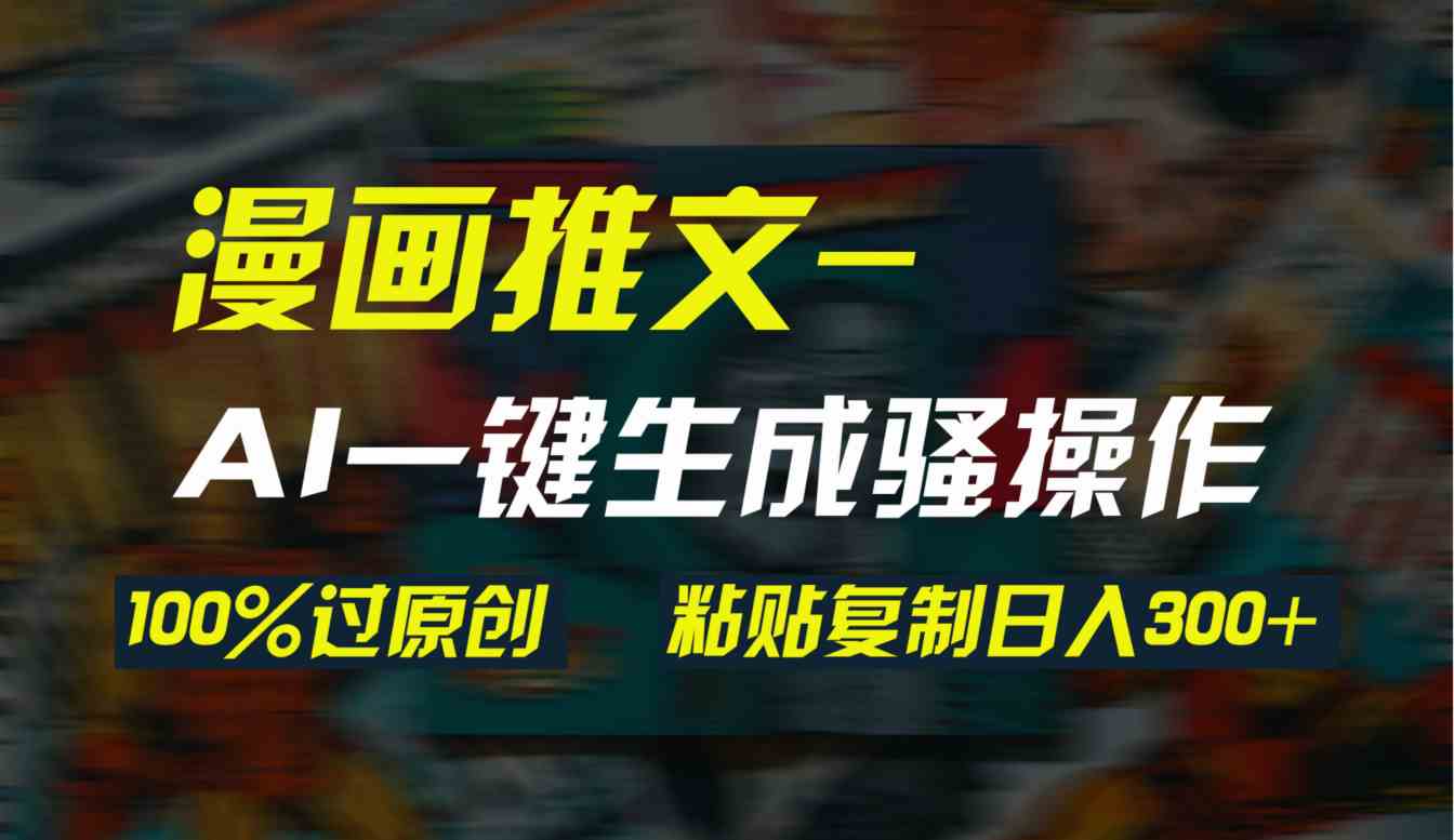 （9635期）AI一键生成漫画爆款视频，3分钟1条双重去重100%过原创，粘贴复制日入300+-志拓网创