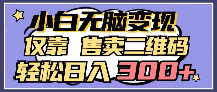 （9637期）小白无脑变现，仅靠售卖二维码，轻松日入300+-志拓网创