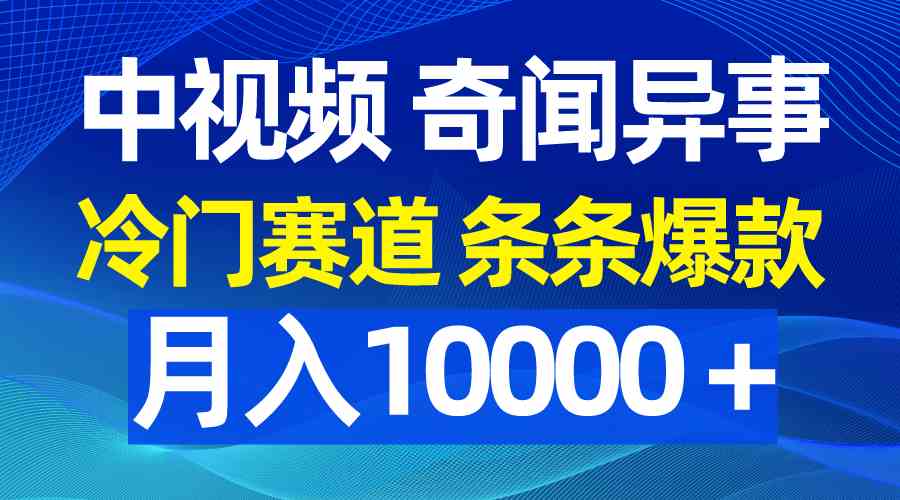 （9627期）中视频奇闻异事，冷门赛道条条爆款，月入10000＋-志拓网创