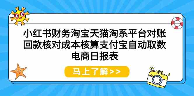 （9628期）小红书财务淘宝天猫淘系平台对账回款核对成本核算支付宝自动取数电商日报表-志拓网创