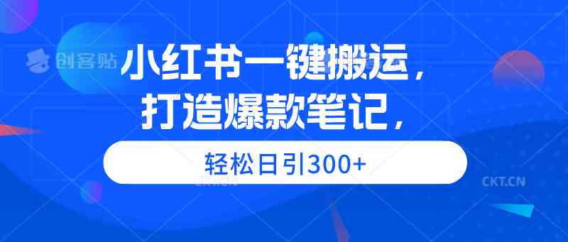 （9673期）小红书一键搬运，打造爆款笔记，轻松日引300+-志拓网创