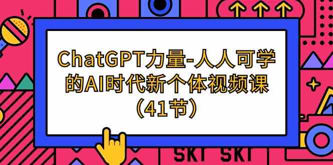 （9670期）ChatGPT-力量-人人可学的AI时代新个体视频课（41节）-志拓网创