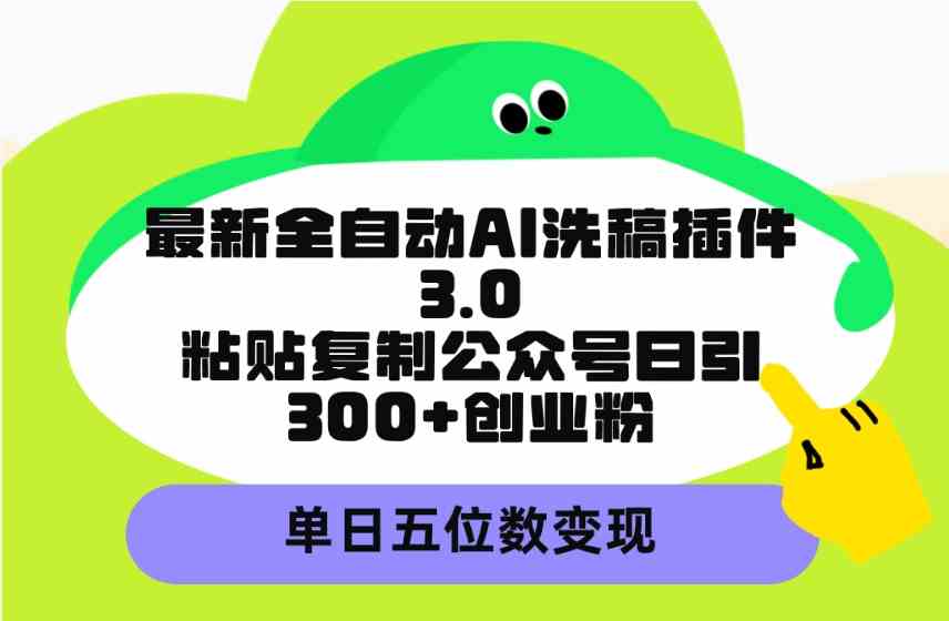 （9662期）最新全自动AI洗稿插件3.0，粘贴复制公众号日引300+创业粉，单日五位数变现-志拓网创