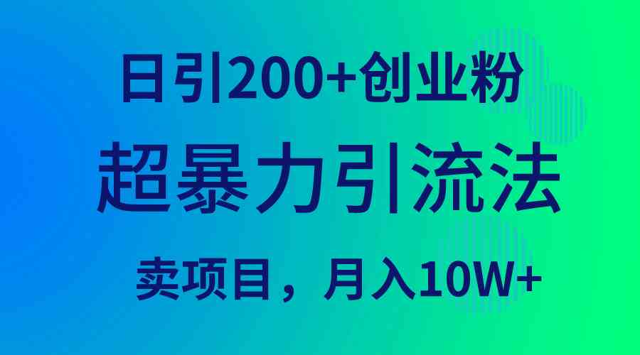（9654期）超暴力引流法，日引200+创业粉，卖项目月入10W+-志拓网创