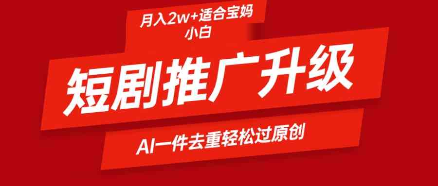 （9652期）短剧推广升级新玩法，AI一键二创去重，轻松月入2w+-志拓网创