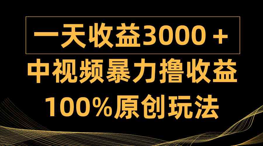 （9696期）中视频暴力撸收益，日入3000＋，100%原创玩法，小白轻松上手多种变现方式-志拓网创
