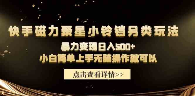 （9689期）快手磁力聚星小铃铛另类玩法，暴力变现日入500+小白简单上手无脑操作就可以-志拓网创