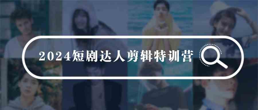 （9688期）2024短剧达人剪辑特训营，适合宝爸宝妈的0基础剪辑训练营（51节课）-志拓网创