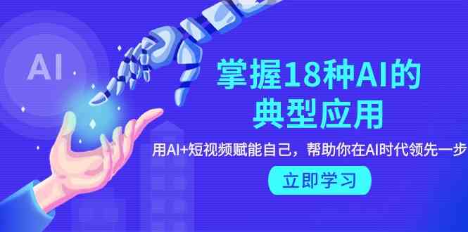 （9683期）掌握18种AI的典型应用，用AI+短视频 赋能自己，帮助你在AI时代领先一步-志拓网创