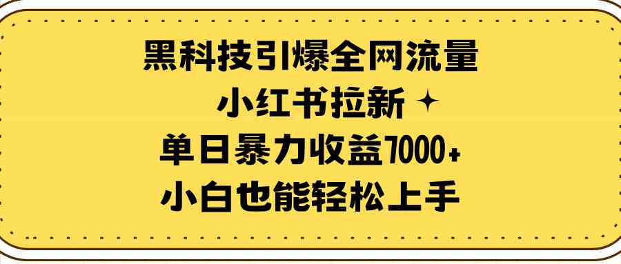 （9679期）黑科技引爆全网流量小红书拉新，单日暴力收益7000+，小白也能轻松上手-志拓网创
