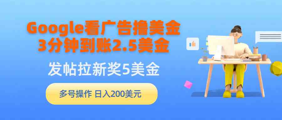 （9678期）Google看广告撸美金，3分钟到账2.5美金，发帖拉新5美金，多号操作，日入…-志拓网创