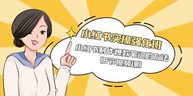 （9755期）小红书实操强化班，小红书制作爆款笔记的方法（8节视频课）-志拓网创