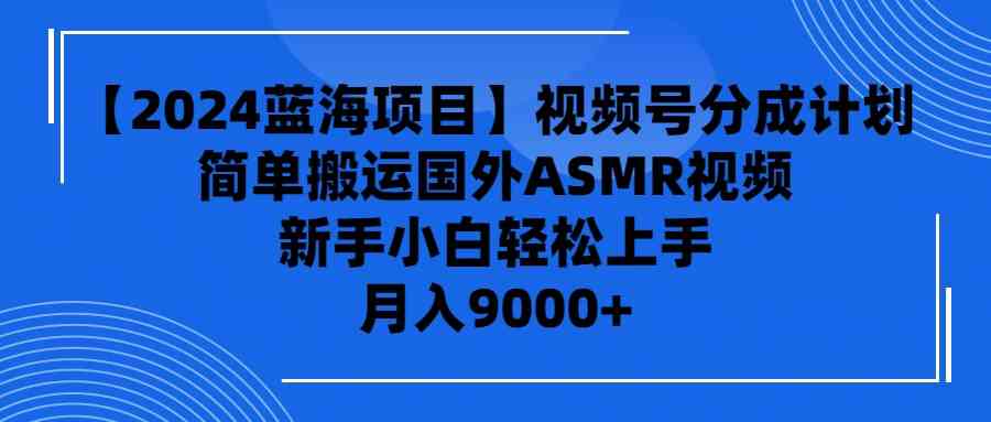 （9743期）【2024蓝海项目】视频号分成计划，无脑搬运国外ASMR视频，新手小白轻松…-志拓网创