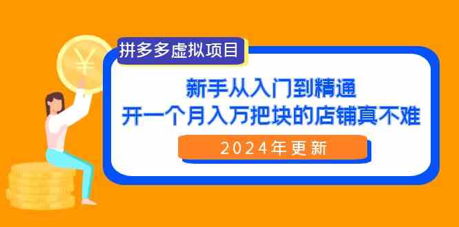 （9744期）拼多多虚拟项目：入门到精通，开一个月入万把块的店铺 真不难（24年更新）-志拓网创