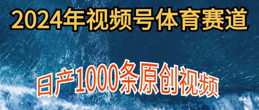（9810期）2024年体育赛道视频号，新手轻松操作， 日产1000条原创视频,多账号多撸分成-志拓网创