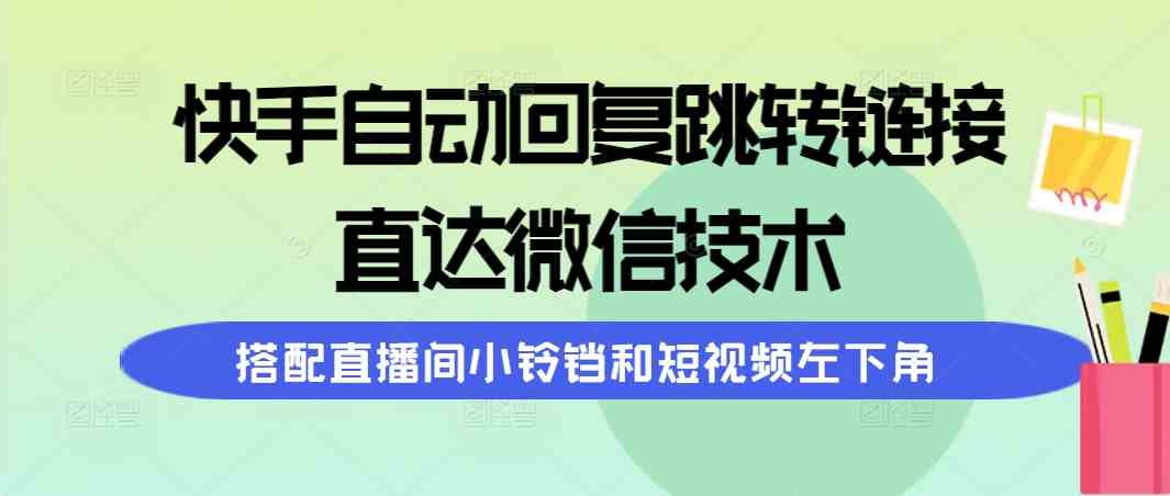 （9808期）快手自动回复跳转链接，直达微信技术，搭配直播间小铃铛和短视频左下角-志拓网创