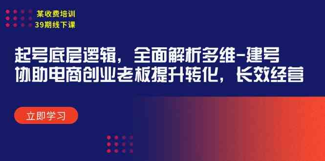 （9806期）某收费培训39期线下课：起号底层逻辑，全面解析多维 建号，协助电商创业…-志拓网创