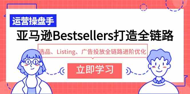 （9801期）亚马逊Bestsellers打造全链路，选品、Listing、广告投放全链路进阶优化-志拓网创