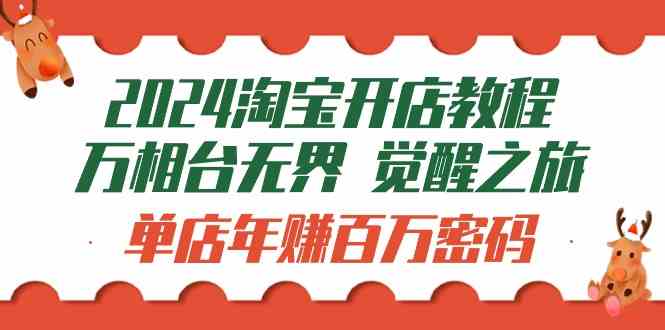 （9799期）2024淘宝开店教程-万相台无界 觉醒-之旅：单店年赚百万密码（99节视频课）-志拓网创