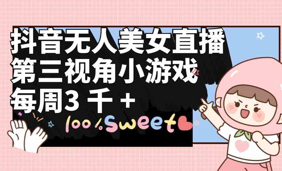 （9796期）抖音无人美女直播，第三视角小游戏，每周收益3000+-志拓网创