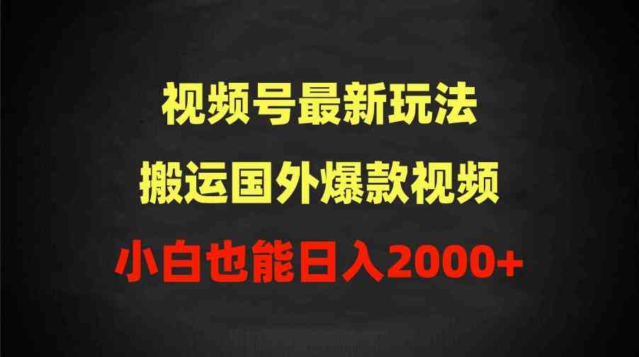 （9796期）2024视频号最新玩法，搬运国外爆款视频，100%过原创，小白也能日入2000+-志拓网创