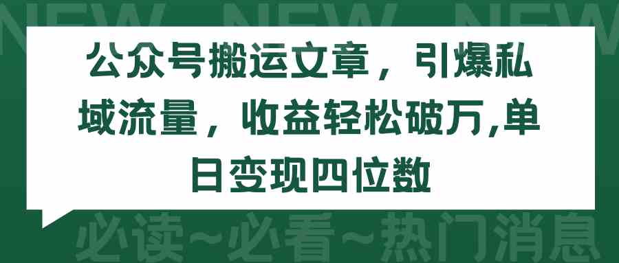 （9795期）公众号搬运文章，引爆私域流量，收益轻松破万，单日变现四位数-志拓网创
