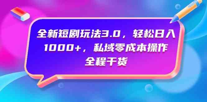（9794期）全新短剧玩法3.0，轻松日入1000+，私域零成本操作，全程干货-志拓网创