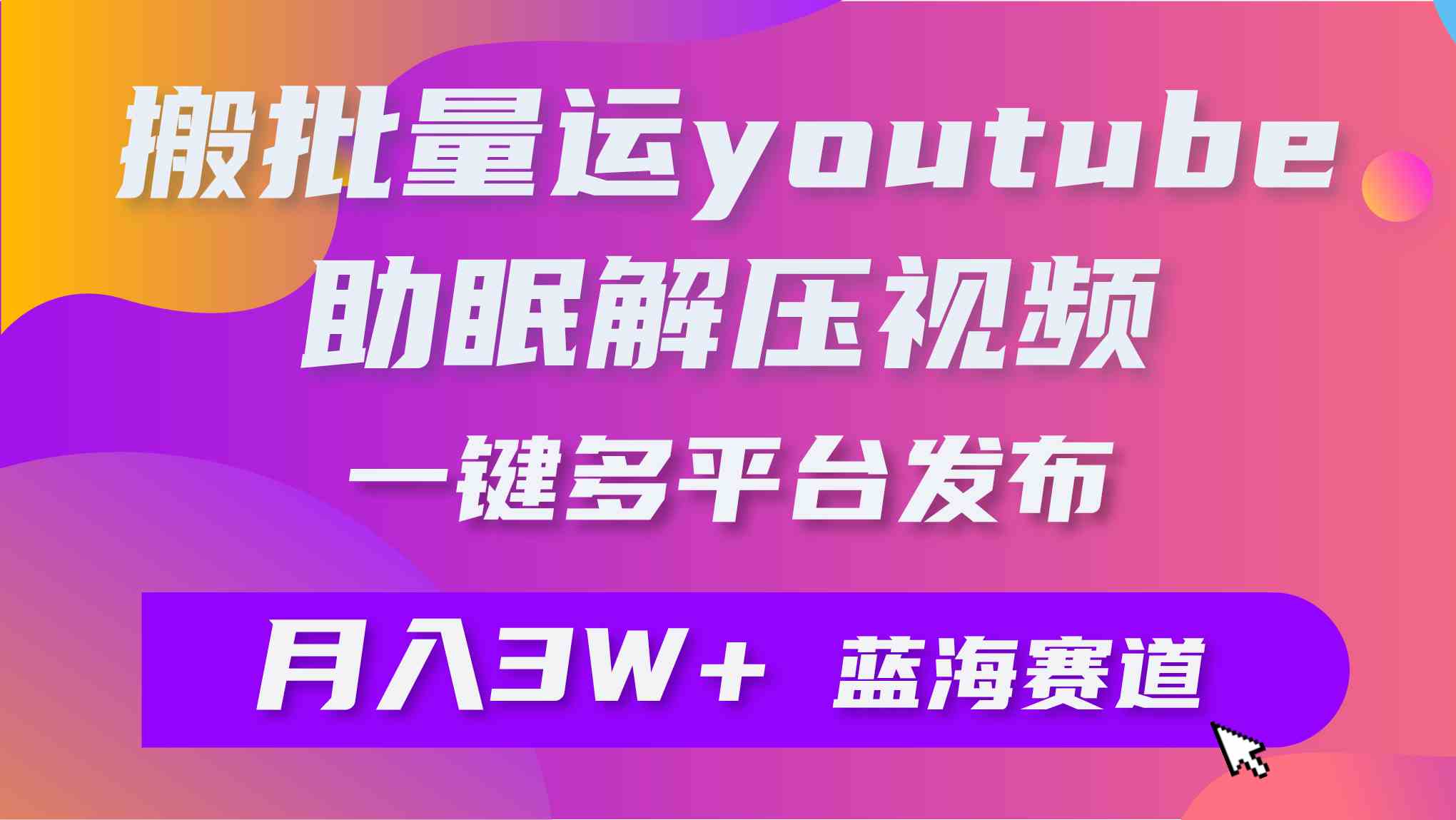 （9727期）批量搬运YouTube解压助眠视频 一键多平台发布 月入2W+-志拓网创