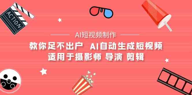 （9722期）【AI短视频制作】教你足不出户  AI自动生成短视频 适用于摄影师 导演 剪辑-志拓网创