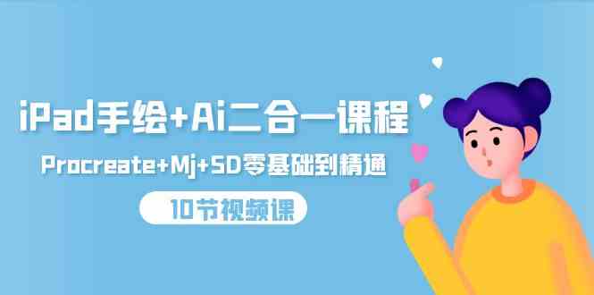 （9720期）iPad手绘+Ai二合一课程，Procreate+Mj+SD零基础到精通（10节视频课）-志拓网创