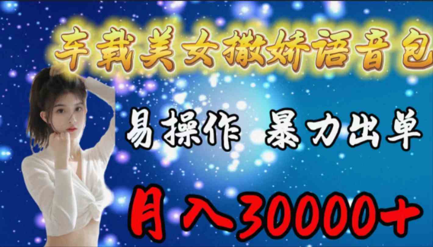 （9710期）车载女生撒娇语音包，易操作，暴力出单，月入30000+-志拓网创
