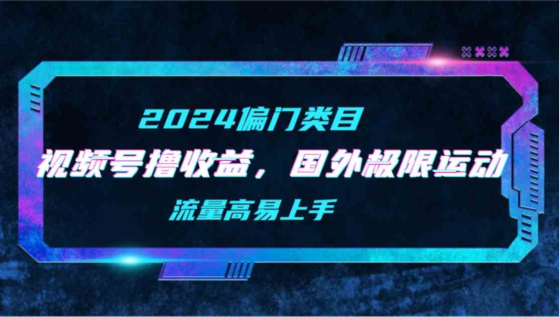 （9774期）【2024偏门类目】视频号撸收益，二创国外极限运动视频锦集，流量高易上手-志拓网创