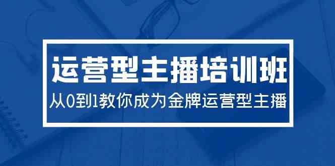 （9772期）2024运营型主播培训班：从0到1教你成为金牌运营型主播（29节课）-志拓网创