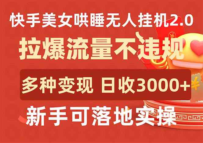 （9767期）快手美女哄睡无人挂机2.0，拉爆流量不违规，多种变现途径，日收3000+，…-志拓网创