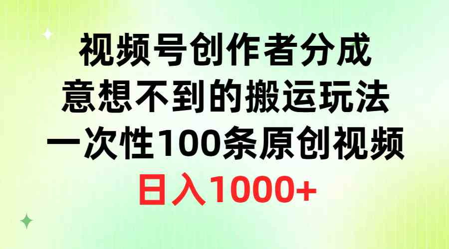 （9737期）视频号创作者分成，意想不到的搬运玩法，一次性100条原创视频，日入1000+-志拓网创