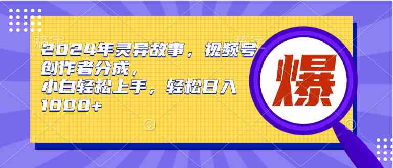 （9833期）2024年灵异故事，视频号创作者分成，小白轻松上手，轻松日入1000+-志拓网创