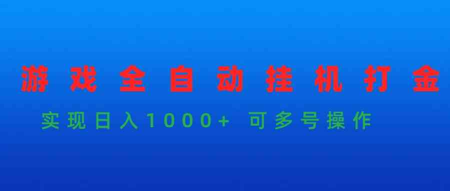 （9828期）游戏全自动挂机打金项目，实现日入1000+ 可多号操作-志拓网创