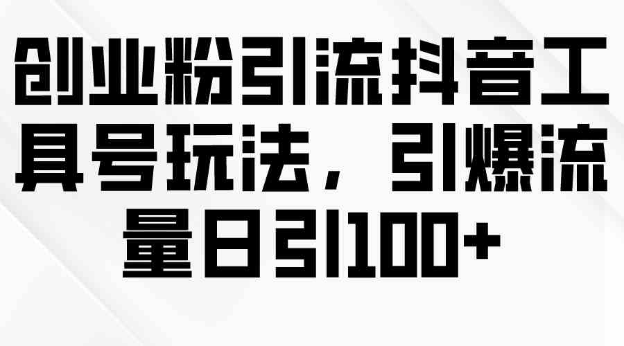（9917期）创业粉引流抖音工具号玩法，引爆流量日引100+-志拓网创