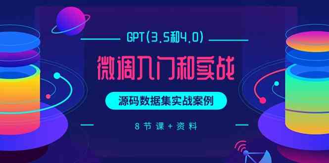 （9909期）GPT(3.5和4.0)微调入门和实战，源码数据集实战案例（8节课+资料）-志拓网创