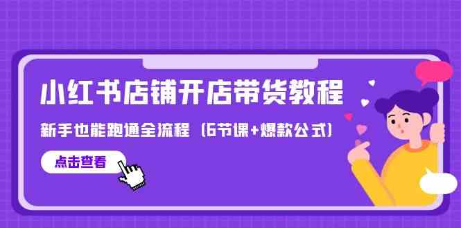 （9883期）最新小红书店铺开店带货教程，新手也能跑通全流程（6节课+爆款公式）-志拓网创