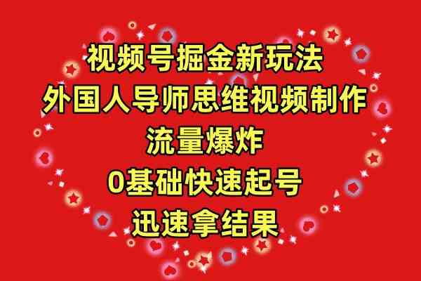 （9877期）视频号掘金新玩法，外国人导师思维视频制作，流量爆炸，0其础快速起号，…-志拓网创