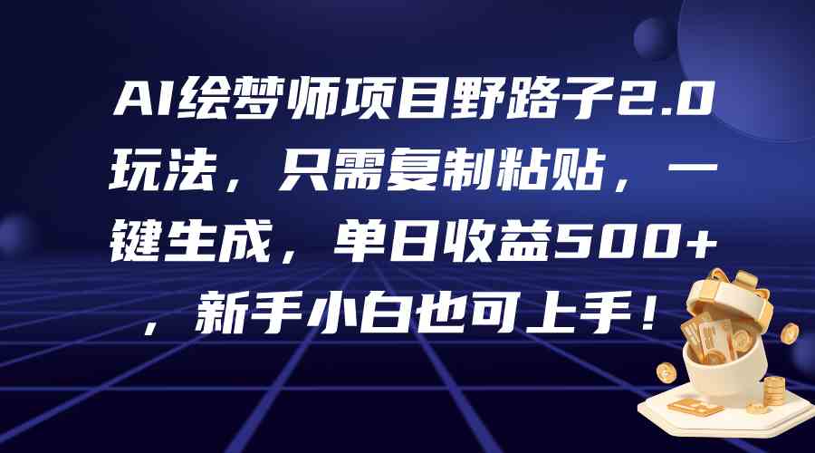 （9876期）AI绘梦师项目野路子2.0玩法，只需复制粘贴，一键生成，单日收益500+，新…-志拓网创