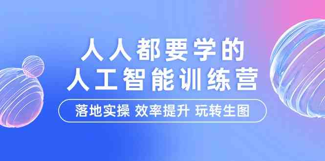 （9872期）人人都要学的-人工智能特训营，落地实操 效率提升 玩转生图（22节课）-志拓网创