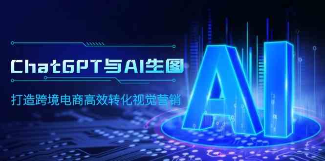 （9868期）ChatGPT与AI生图，打造跨境电商高效转化视觉营销-志拓网创