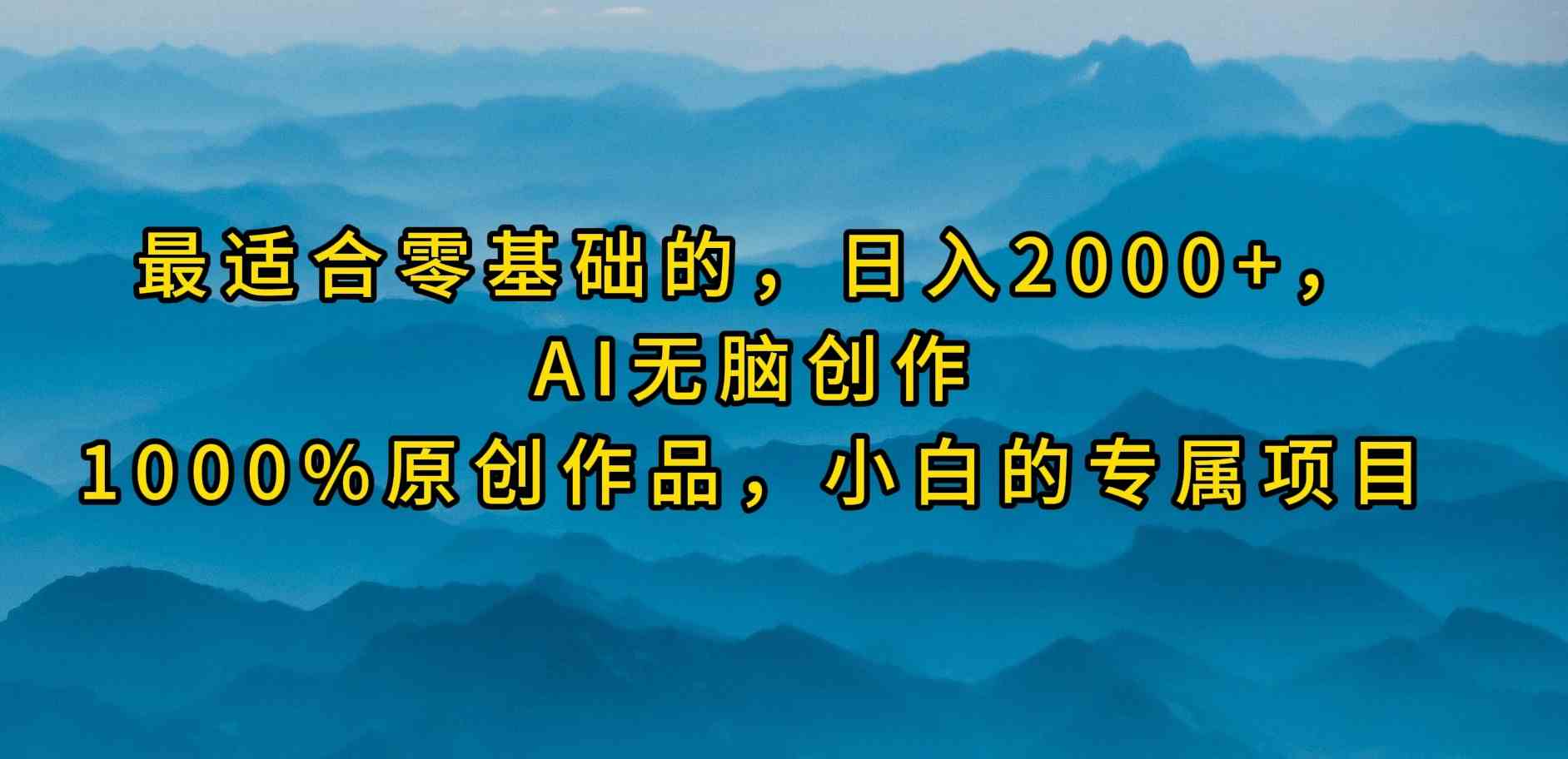 （9866期）最适合零基础的，日入2000+，AI无脑创作，100%原创作品，小白的专属项目-志拓网创