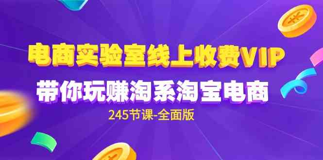 （9859期）电商-实验室 线上收费VIP，带你玩赚淘系淘宝电商（245节课-全面版）-志拓网创