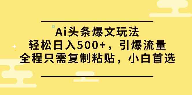 （9853期）Ai头条爆文玩法，轻松日入500+，引爆流量全程只需复制粘贴，小白首选-志拓网创