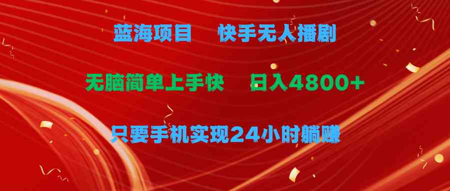 （9937期）蓝海项目，快手无人播剧，一天收益4800+，手机也能实现24小时躺赚，无脑…-志拓网创