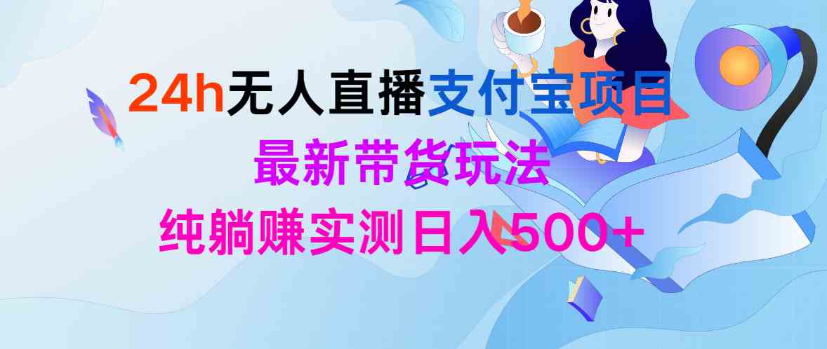 （9934期）24h无人直播支付宝项目，最新带货玩法，纯躺赚实测日入500+-志拓网创